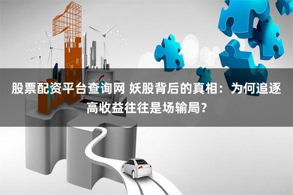 股票配资平台查询网 妖股背后的真相：为何追逐高收益往往是场输局？