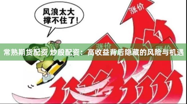 常熟期货配资 炒股配资：高收益背后隐藏的风险与机遇