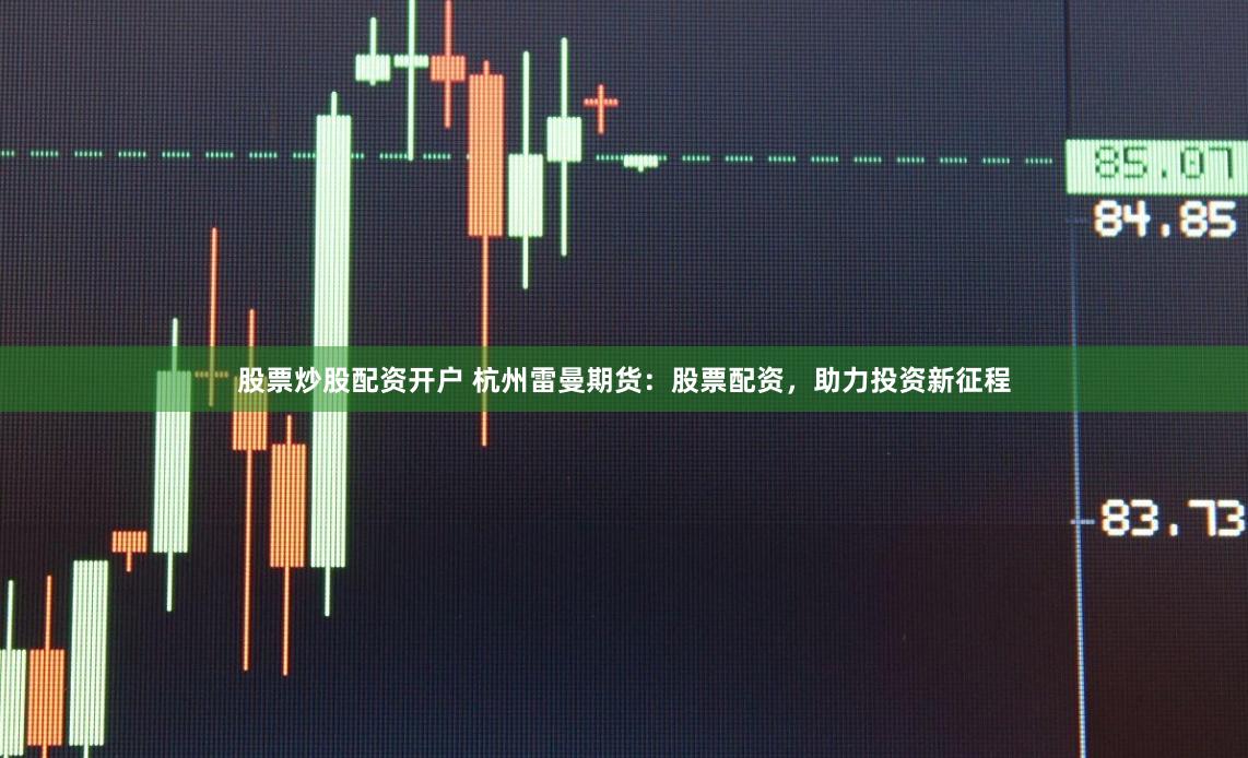 股票炒股配资开户 杭州雷曼期货：股票配资，助力投资新征程