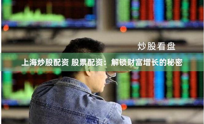 上海炒股配资 股票配资：解锁财富增长的秘密