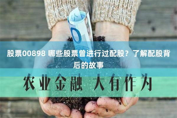 股票00898 哪些股票曾进行过配股？了解配股背后的故事