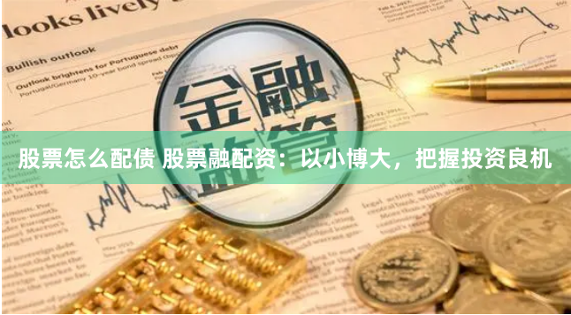 股票怎么配债 股票融配资：以小博大，把握投资良机